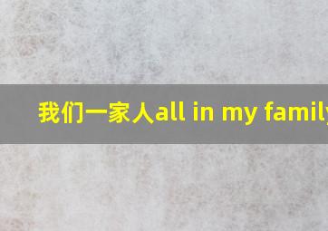 我们一家人all in my family